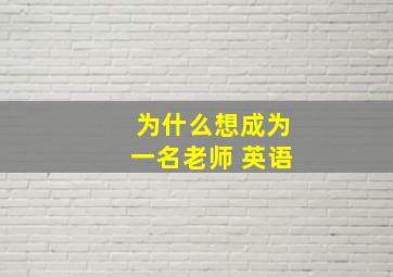 为什么想成为一名老师 英语